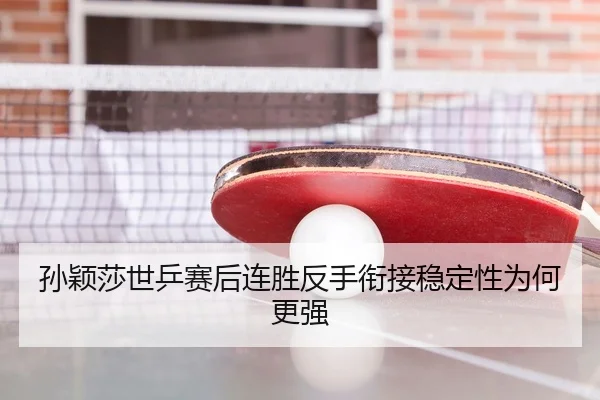 孙颖莎世乒赛后连胜反手衔接稳定性为何更强
