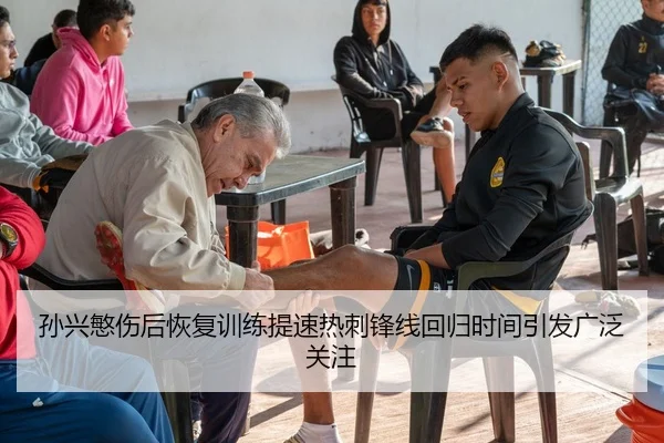 孙兴慜伤后恢复训练提速热刺锋线回归时间引发广泛关注